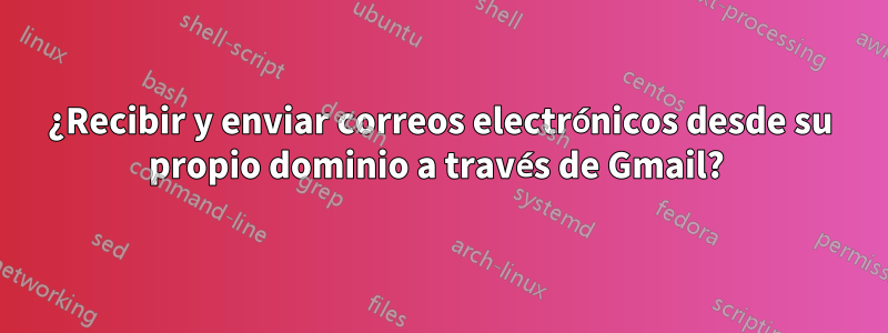 ¿Recibir y enviar correos electrónicos desde su propio dominio a través de Gmail? 