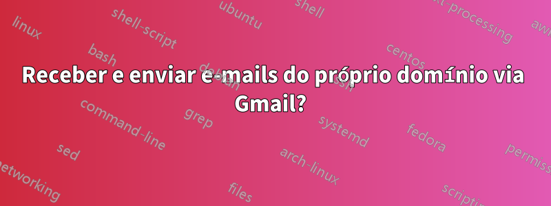 Receber e enviar e-mails do próprio domínio via Gmail? 