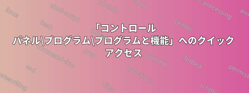 「コントロール パネル\プログラム\プログラムと機能」へのクイック アクセス