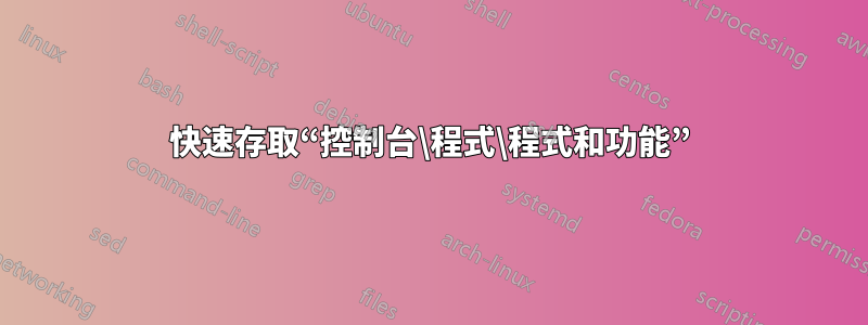 快速存取“控制台\程式\程式和功能”