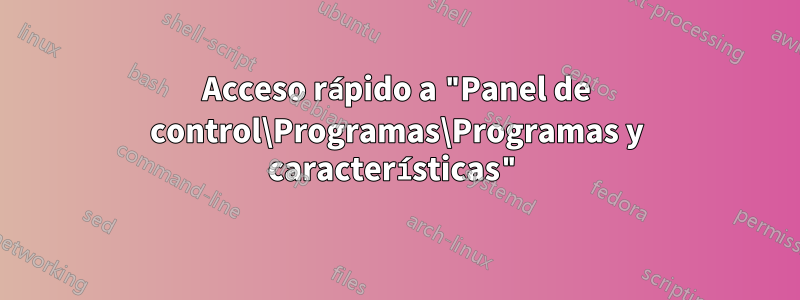 Acceso rápido a "Panel de control\Programas\Programas y características"