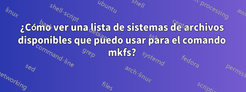 ¿Cómo ver una lista de sistemas de archivos disponibles que puedo usar para el comando mkfs?