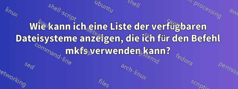 Wie kann ich eine Liste der verfügbaren Dateisysteme anzeigen, die ich für den Befehl mkfs verwenden kann?