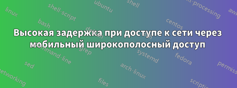 Высокая задержка при доступе к сети через мобильный широкополосный доступ