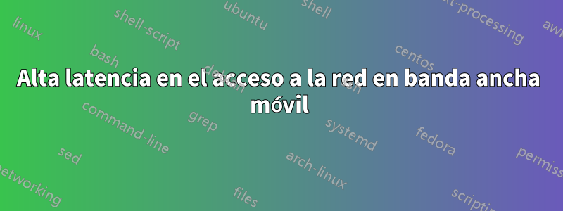 Alta latencia en el acceso a la red en banda ancha móvil