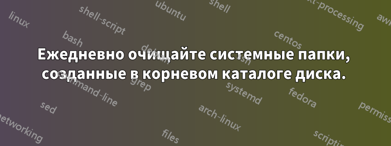 Ежедневно очищайте системные папки, созданные в корневом каталоге диска.