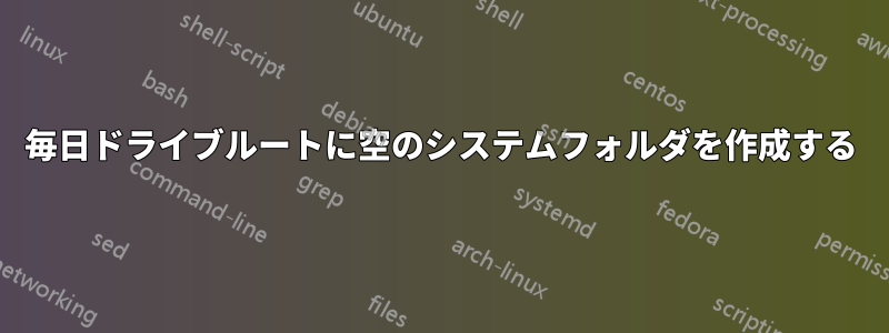 毎日ドライブルートに空のシステムフォルダを作成する