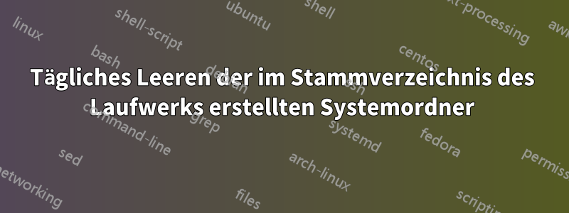 Tägliches Leeren der im Stammverzeichnis des Laufwerks erstellten Systemordner