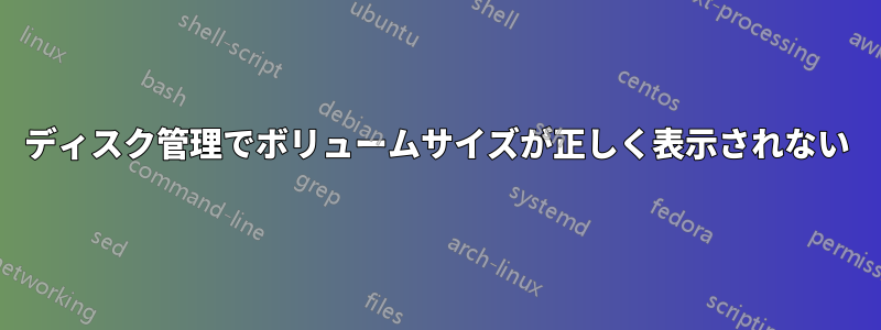 ディスク管理でボリュームサイズが正しく表示されない