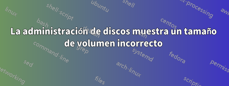 La administración de discos muestra un tamaño de volumen incorrecto