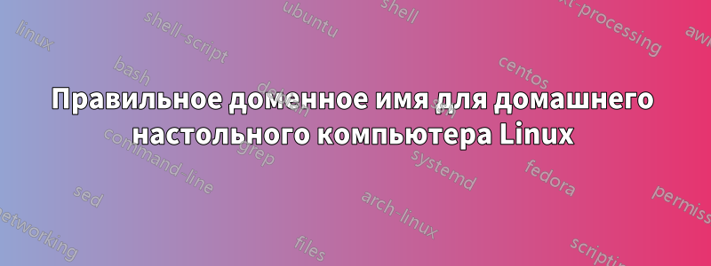 Правильное доменное имя для домашнего настольного компьютера Linux