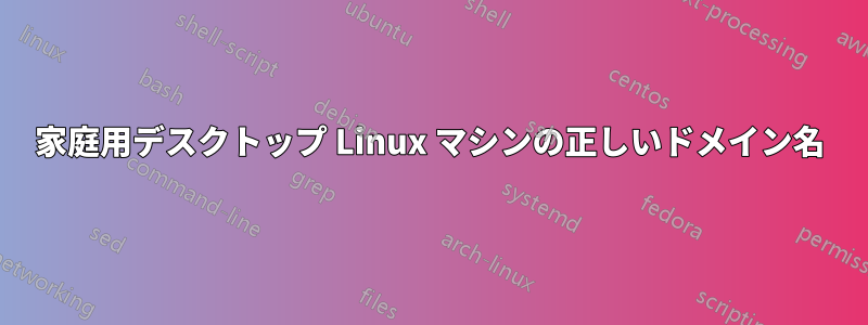 家庭用デスクトップ Linux マシンの正しいドメイン名