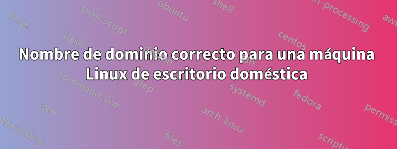 Nombre de dominio correcto para una máquina Linux de escritorio doméstica