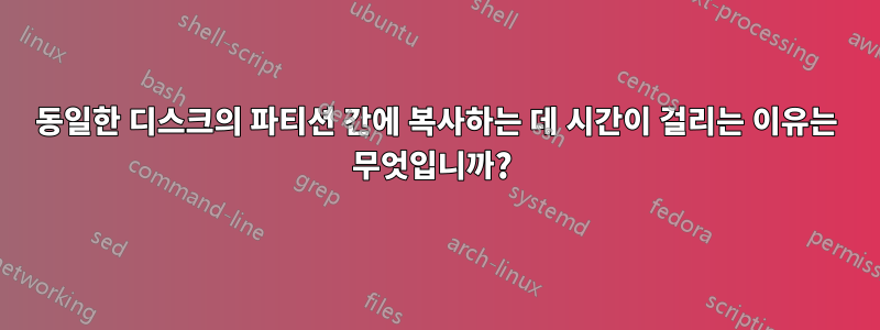 동일한 디스크의 파티션 간에 복사하는 데 시간이 걸리는 이유는 무엇입니까? 