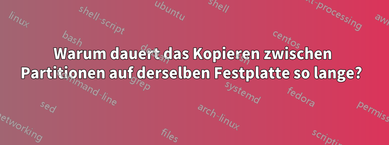 Warum dauert das Kopieren zwischen Partitionen auf derselben Festplatte so lange? 