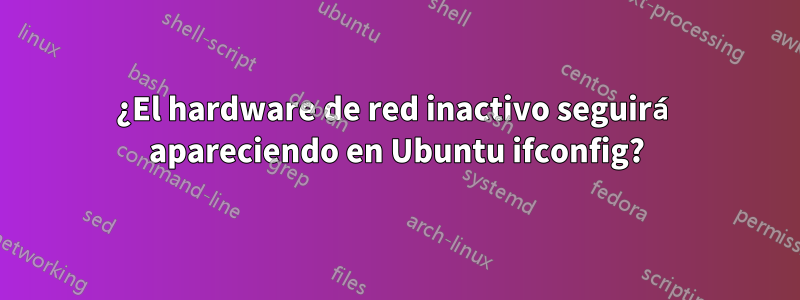 ¿El hardware de red inactivo seguirá apareciendo en Ubuntu ifconfig?