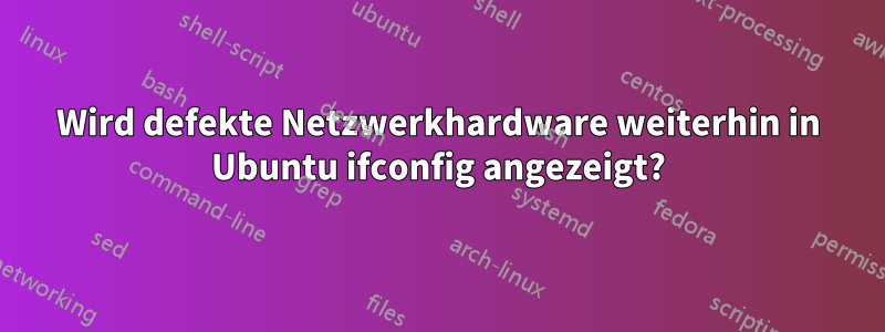 Wird defekte Netzwerkhardware weiterhin in Ubuntu ifconfig angezeigt?