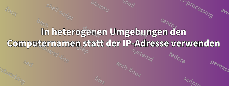 In heterogenen Umgebungen den Computernamen statt der IP-Adresse verwenden