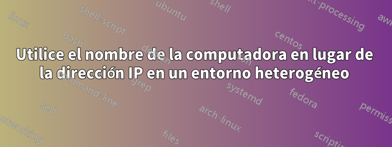 Utilice el nombre de la computadora en lugar de la dirección IP en un entorno heterogéneo