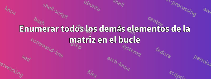 Enumerar todos los demás elementos de la matriz en el bucle