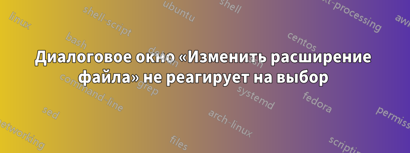 Диалоговое окно «Изменить расширение файла» не реагирует на выбор