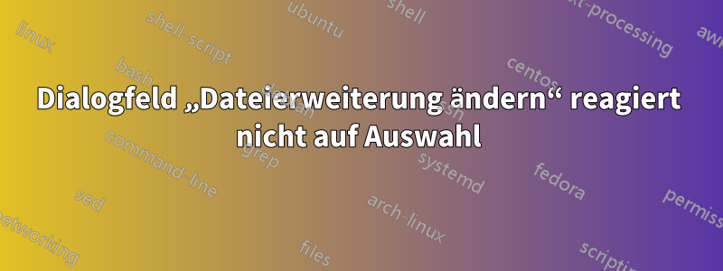 Dialogfeld „Dateierweiterung ändern“ reagiert nicht auf Auswahl