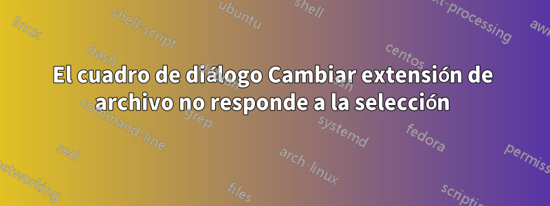 El cuadro de diálogo Cambiar extensión de archivo no responde a la selección