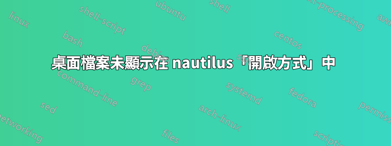 桌面檔案未顯示在 nautilus「開啟方式」中