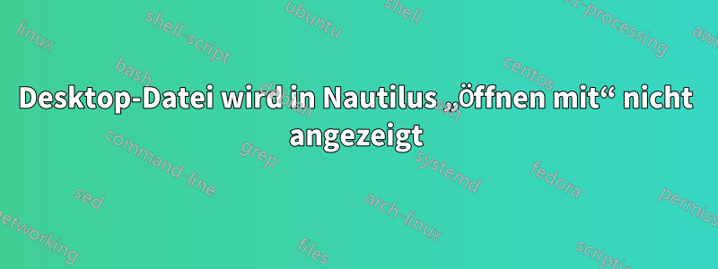 Desktop-Datei wird in Nautilus „Öffnen mit“ nicht angezeigt