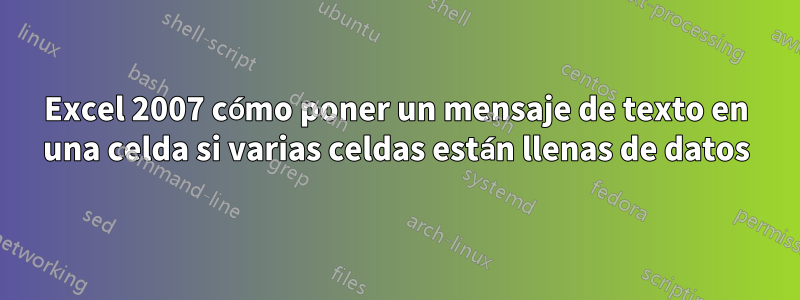 Excel 2007 cómo poner un mensaje de texto en una celda si varias celdas están llenas de datos