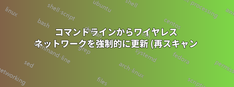コマンドラインからワイヤレス ネットワークを強制的に更新 (再スキャン) しますか?