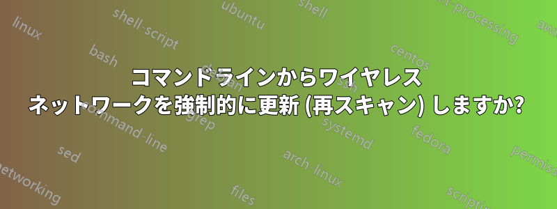 コマンドラインからワイヤレス ネットワークを強制的に更新 (再スキャン) しますか?