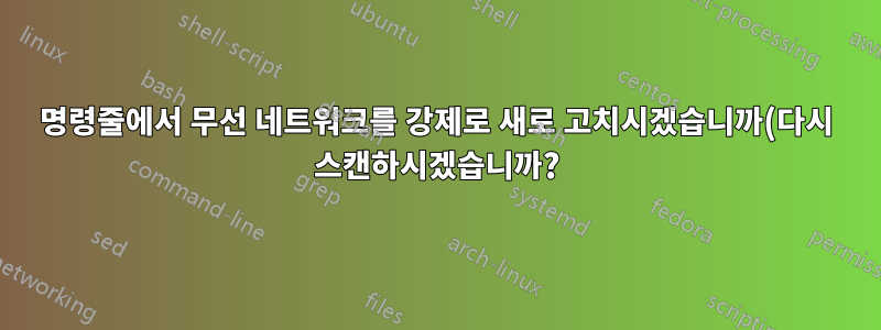 명령줄에서 무선 네트워크를 강제로 새로 고치시겠습니까(다시 스캔하시겠습니까?)