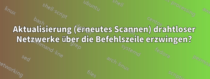 Aktualisierung (erneutes Scannen) drahtloser Netzwerke über die Befehlszeile erzwingen?