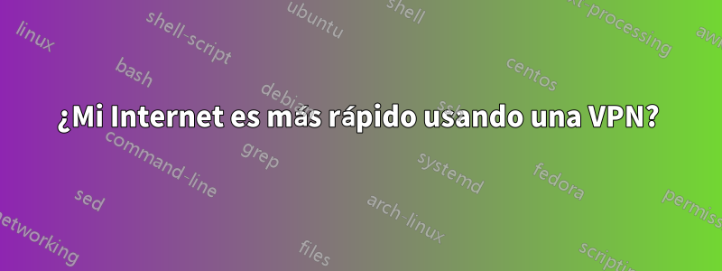 ¿Mi Internet es más rápido usando una VPN?