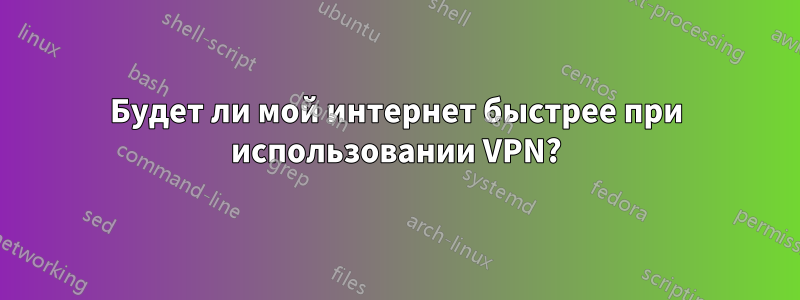 Будет ли мой интернет быстрее при использовании VPN?