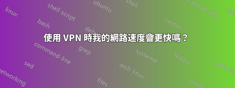 使用 VPN 時我的網路速度會更快嗎？