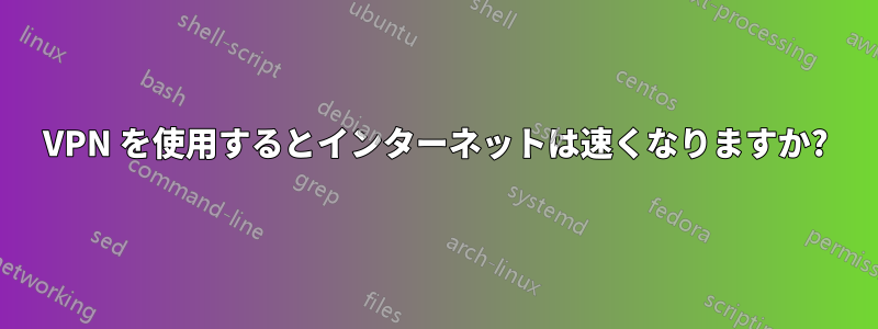 VPN を使用するとインターネットは速くなりますか?