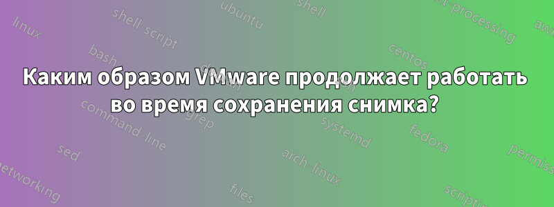 Каким образом VMware продолжает работать во время сохранения снимка?