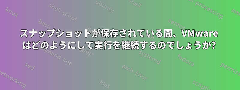 スナップショットが保存されている間、VMware はどのようにして実行を継続するのでしょうか?