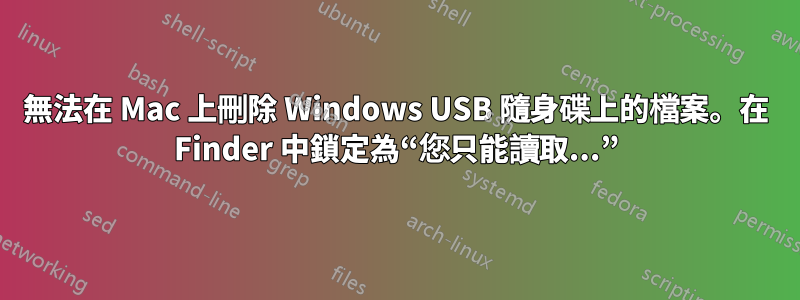 無法在 Mac 上刪除 Windows USB 隨身碟上的檔案。在 Finder 中鎖定為“您只能讀取...”