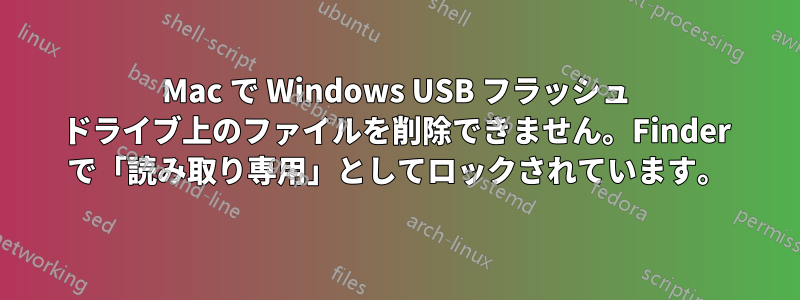 Mac で Windows USB フラッシュ ドライブ上のファイルを削除できません。Finder で「読み取り専用」としてロックされています。