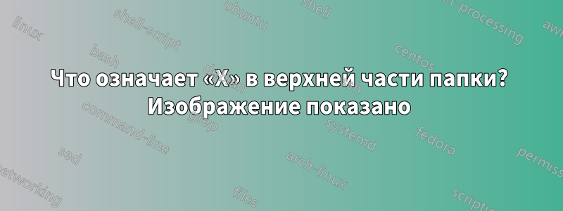 Что означает «X» в верхней части папки? Изображение показано