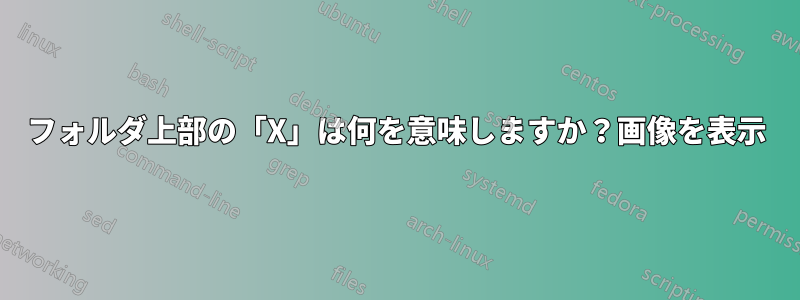 フォルダ上部の「X」は何を意味しますか？画像を表示