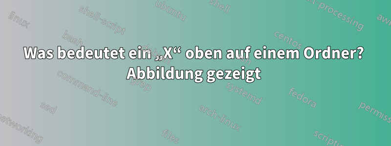 Was bedeutet ein „X“ oben auf einem Ordner? Abbildung gezeigt