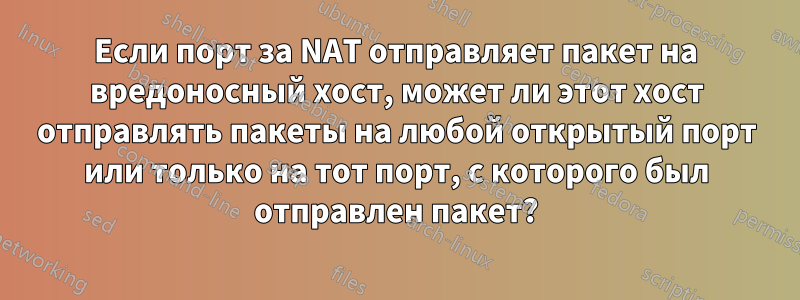 Если порт за NAT отправляет пакет на вредоносный хост, может ли этот хост отправлять пакеты на любой открытый порт или только на тот порт, с которого был отправлен пакет?