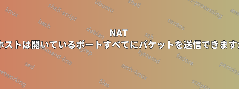 NAT の背後にあるポートが悪意のあるホストにパケットを送信する場合、そのホストは開いているポートすべてにパケットを送信できますか、それともパケットを送信したポートのみにパケットを送信できますか?