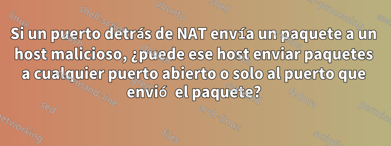 Si un puerto detrás de NAT envía un paquete a un host malicioso, ¿puede ese host enviar paquetes a cualquier puerto abierto o solo al puerto que envió el paquete?