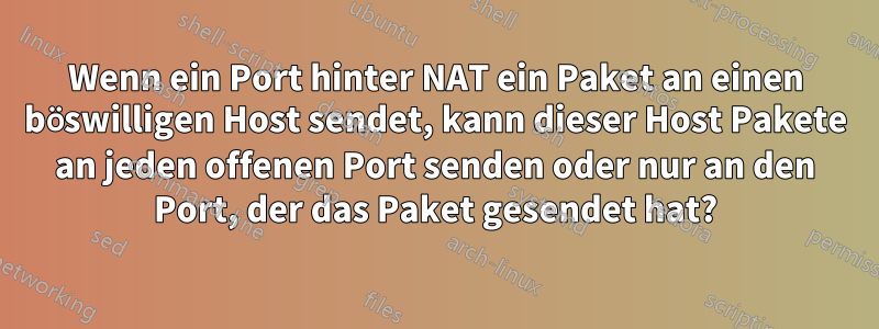 Wenn ein Port hinter NAT ein Paket an einen böswilligen Host sendet, kann dieser Host Pakete an jeden offenen Port senden oder nur an den Port, der das Paket gesendet hat?