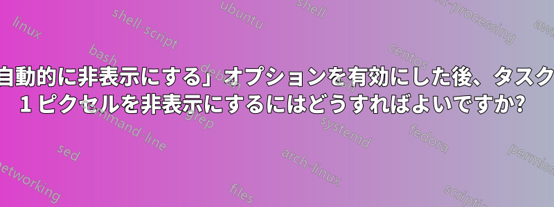 「タスクバーを自動的に非表示にする」オプションを有効にした後、タスクバーから残った 1 ピクセルを非表示にするにはどうすればよいですか? 